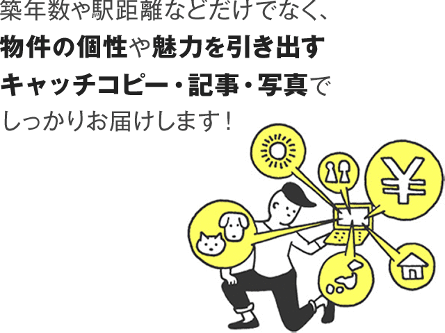 築年数や駅距離などだけでなく、物件の個性や魅力を引き出す写真や記事でしっかりお届けします！