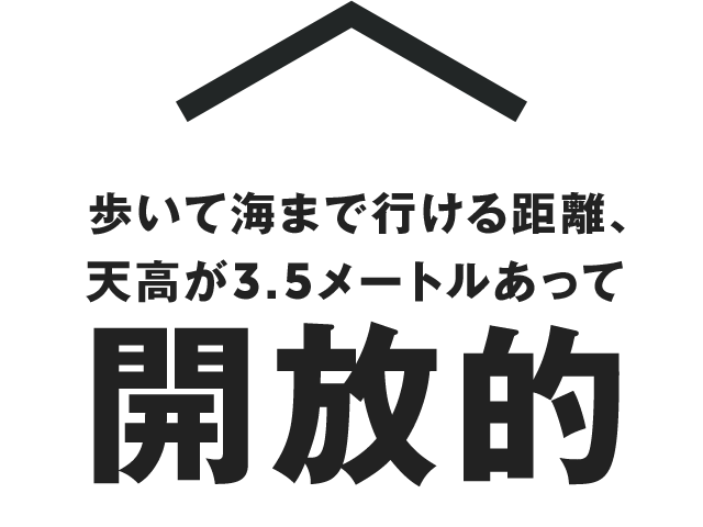 歩いて海まで行ける距離、天高が3.5メートルあって開放的